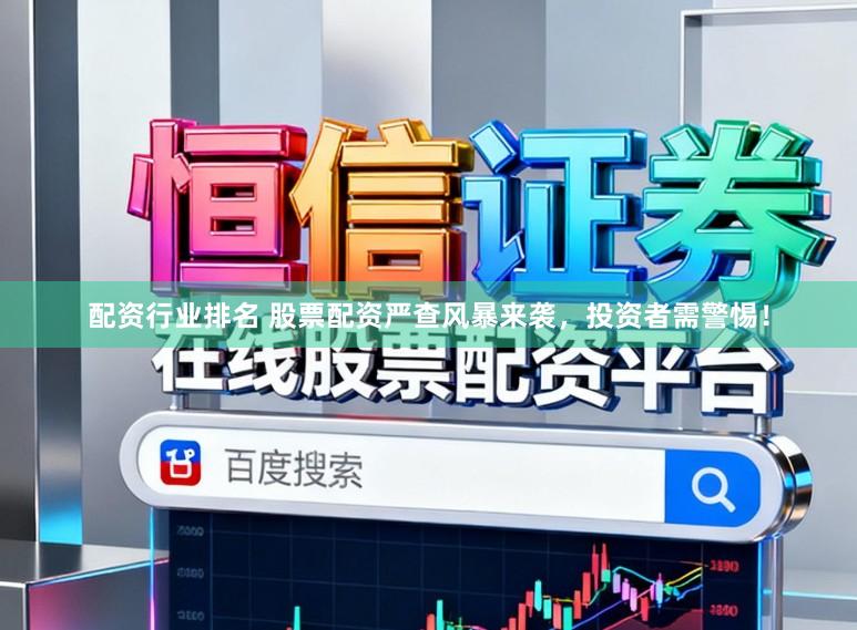 配资行业排名 股票配资严查风暴来袭，投资者需警惕！