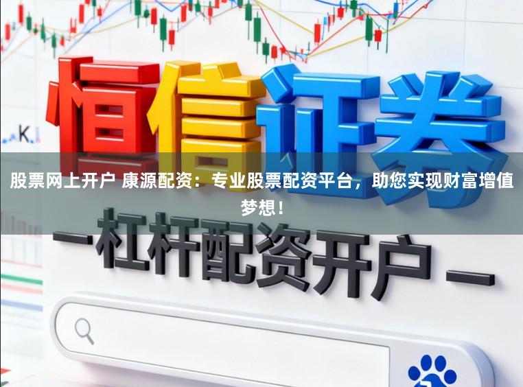 股票网上开户 康源配资：专业股票配资平台，助您实现财富增值梦想！