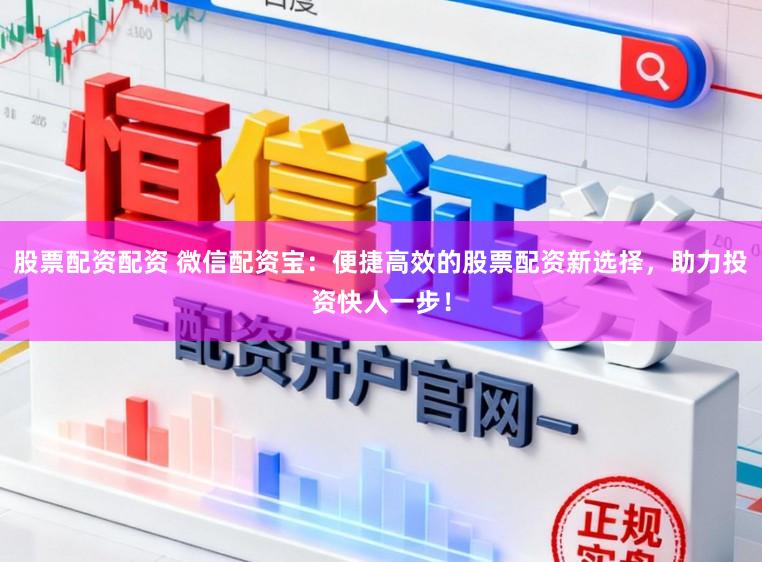 股票配资配资 微信配资宝:便捷高效的股票配资新选择,助力投资快人一步!