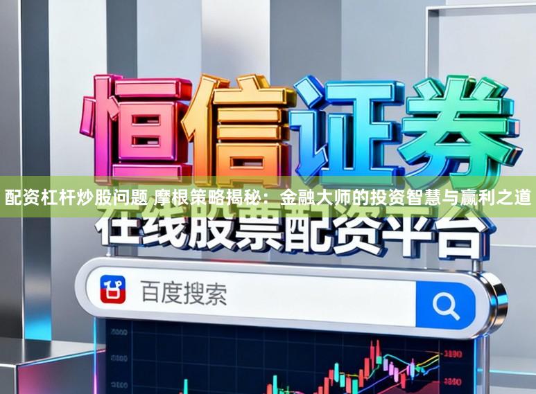 配资杠杆炒股问题 摩根策略揭秘：金融大师的投资智慧与赢利之道