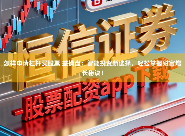 怎样申请杠杆买股票 益操盘：智能投资新选择，轻松掌握财富增长秘诀！