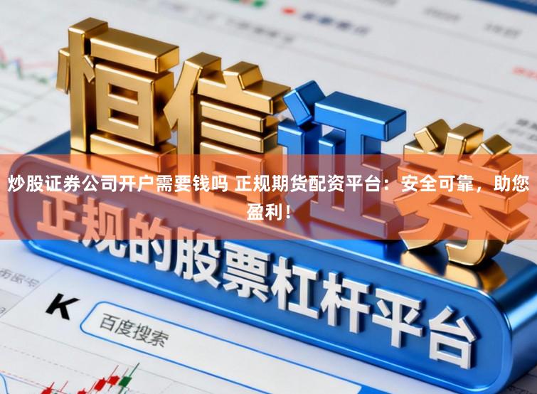 炒股证券公司开户需要钱吗 正规期货配资平台：安全可靠，助您盈利！