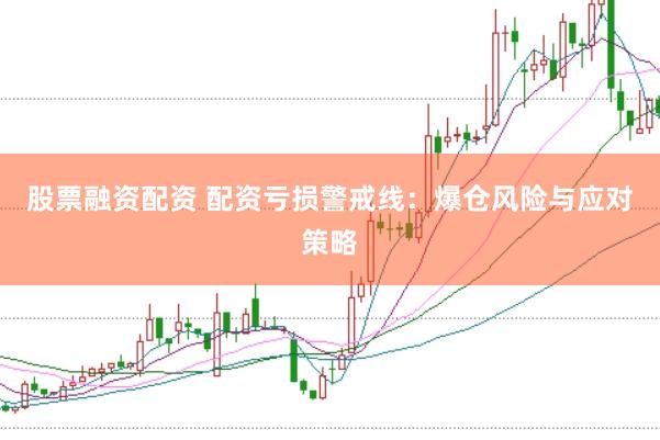 股票融资配资 配资亏损警戒线：爆仓风险与应对策略