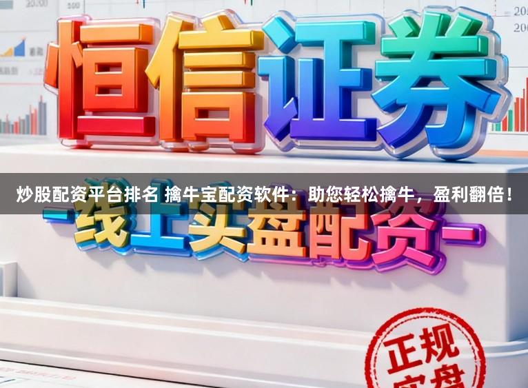 炒股配资平台排名 擒牛宝配资软件：助您轻松擒牛，盈利翻倍！