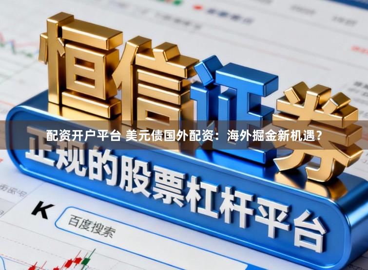 配资开户平台 美元债国外配资：海外掘金新机遇？