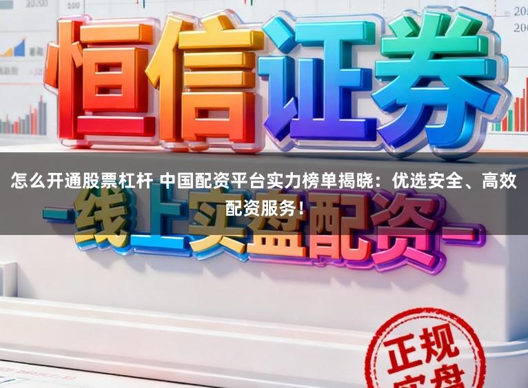 怎么开通股票杠杆 中国配资平台实力榜单揭晓：优选安全、高效配资服务！