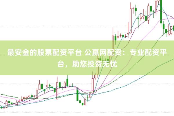 最安金的股票配资平台 公赢网配资：专业配资平台，助您投资无忧