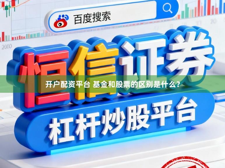 开户配资平台 基金和股票的区别是什么？