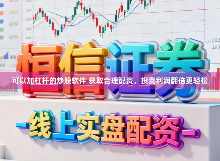 可以加杠杆的炒股软件 获取合理配资，投资利润翻倍更轻松