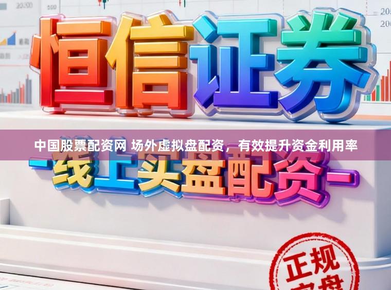 中国股票配资网 场外虚拟盘配资，有效提升资金利用率