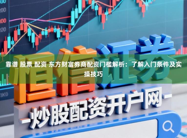 靠谱 股票 配资 东方财富券商配资门槛解析：了解入门条件及实操技巧