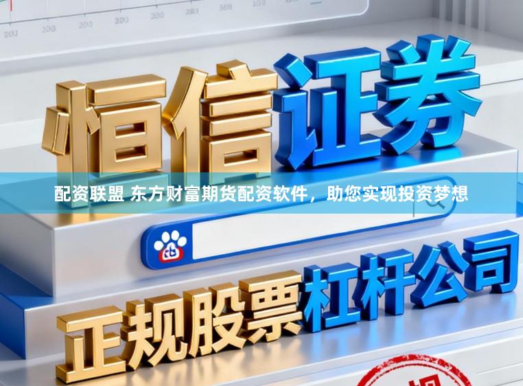 配资联盟 东方财富期货配资软件，助您实现投资梦想