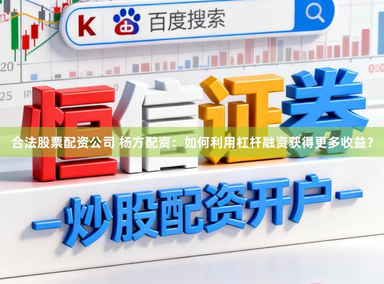 合法股票配资公司 杨方配资：如何利用杠杆融资获得更多收益？