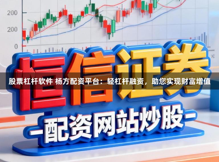 股票杠杆软件 杨方配资平台：轻杠杆融资，助您实现财富增值