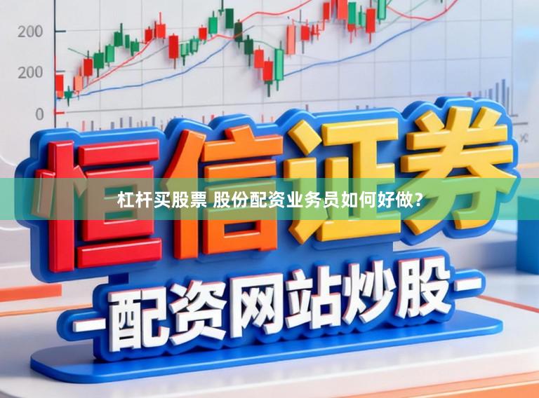 杠杆买股票 股份配资业务员如何好做？