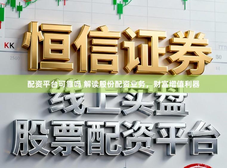 配资平台可靠吗 解读股份配资业务，财富增值利器