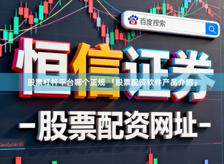 股票杠杆平台哪个正规 「股票配资软件产品介绍」