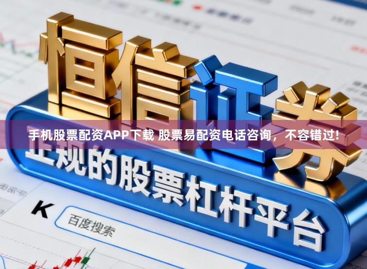 手机股票配资APP下载 股票易配资电话咨询，不容错过!
