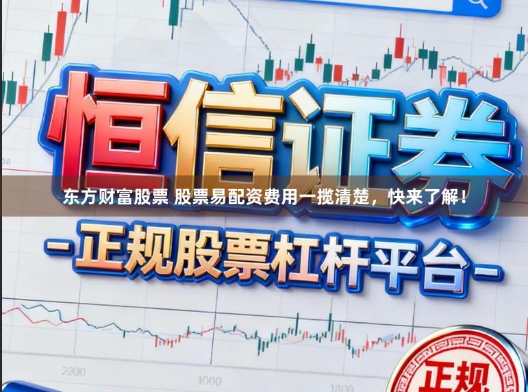 东方财富股票 股票易配资费用一揽清楚，快来了解！