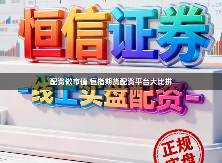 配资做市值 恒指期货配资平台大比拼