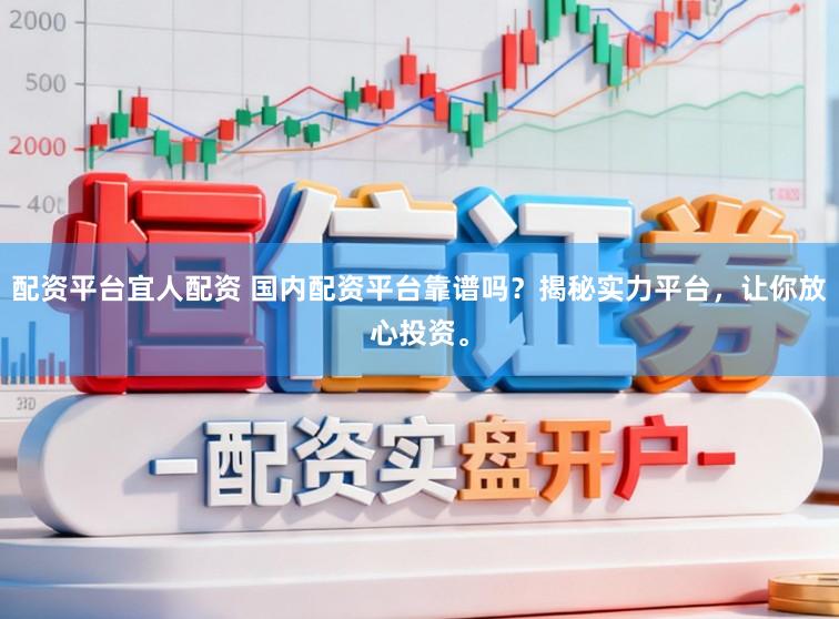 配资平台宜人配资 国内配资平台靠谱吗？揭秘实力平台，让你放心投资。