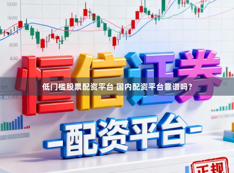 低门槛股票配资平台 国内配资平台靠谱吗？