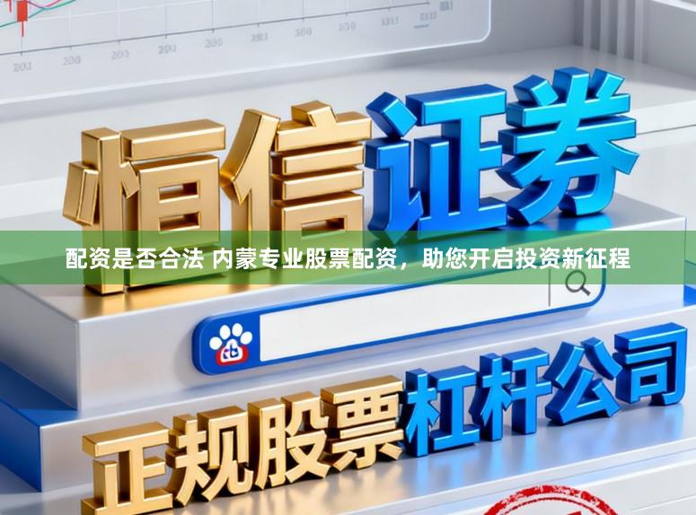 配资是否合法 内蒙专业股票配资,助您开启投资新征程