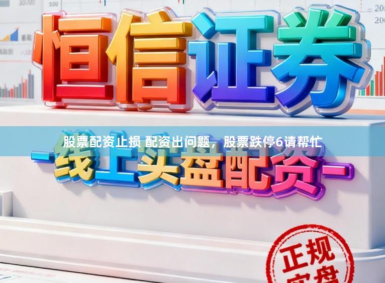 股票配资止损 配资出问题，股票跌停6请帮忙