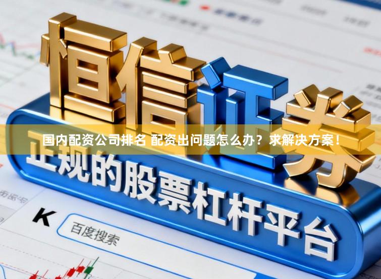 国内配资公司排名 配资出问题怎么办？求解决方案！
