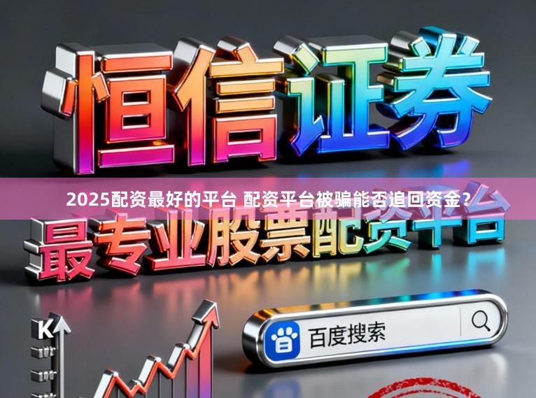 2025配资最好的平台 配资平台被骗能否追回资金？