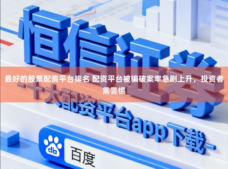 最好的股票配资平台排名 配资平台被骗破案率急剧上升，投资者需警惕