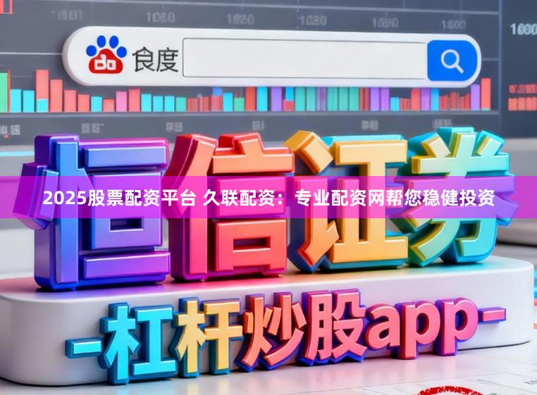 2025股票配资平台 久联配资：专业配资网帮您稳健投资