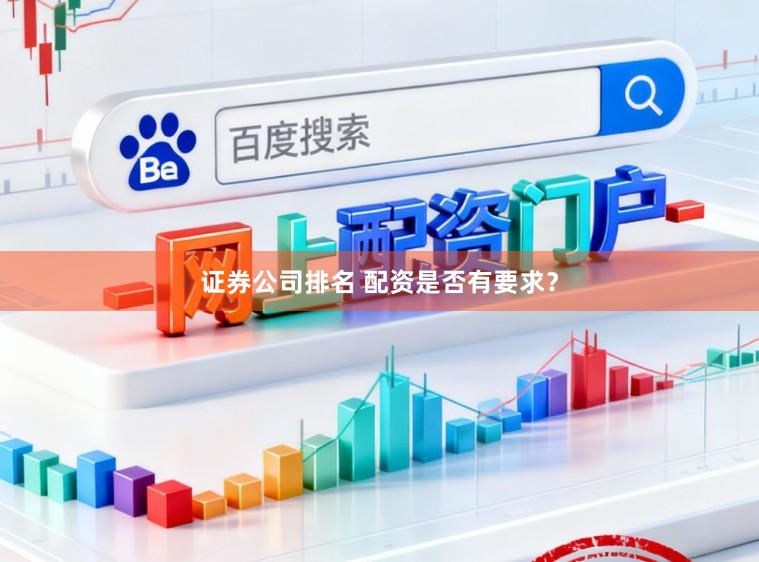证券公司排名 配资是否有要求？
