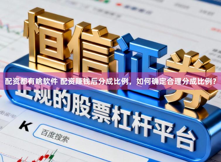 配资都有啥软件 配资赚钱后分成比例，如何确定合理分成比例？