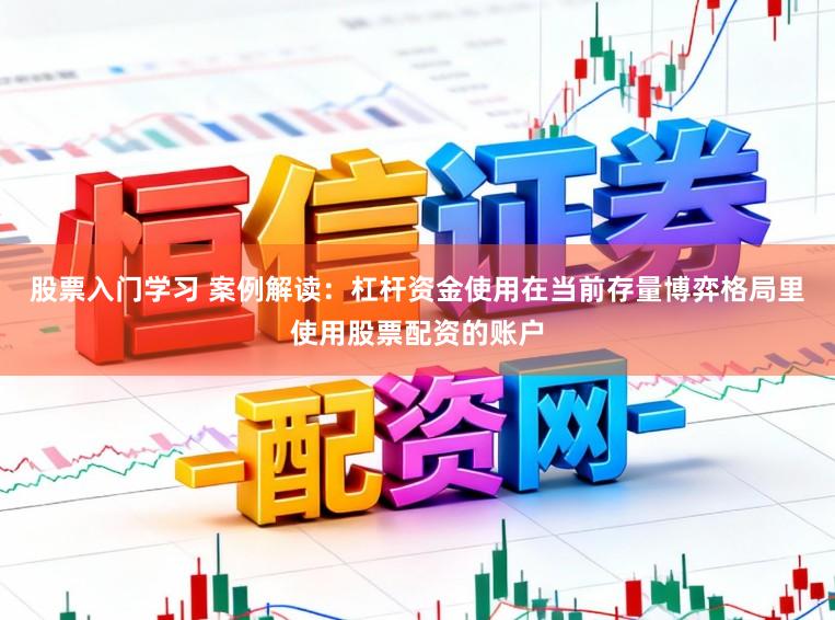 股票入门学习 案例解读：杠杆资金使用在当前存量博弈格局里使用股票配资的账户