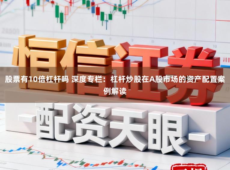 股票有10倍杠杆吗 深度专栏：杠杆炒股在A股市场的资产配置案例解读