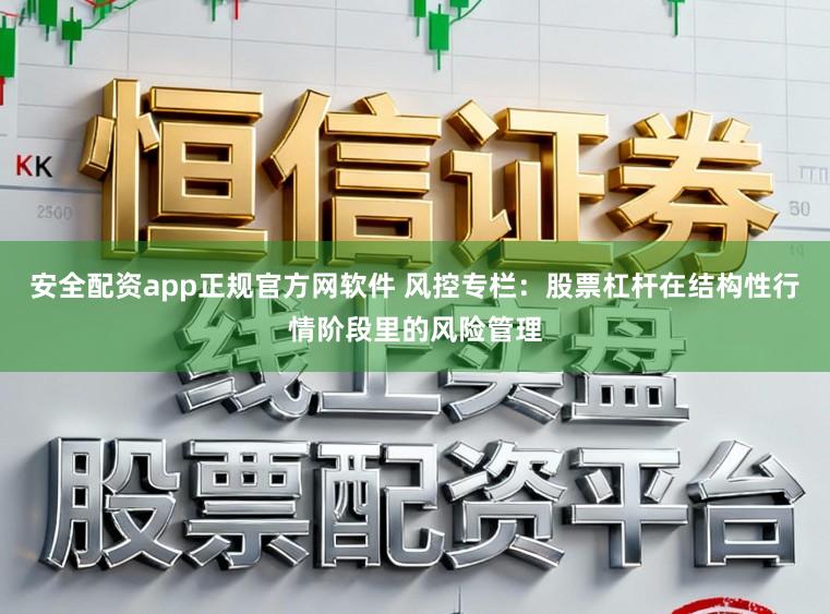 安全配资app正规官方网软件 风控专栏：股票杠杆在结构性行情阶段里的风险管理