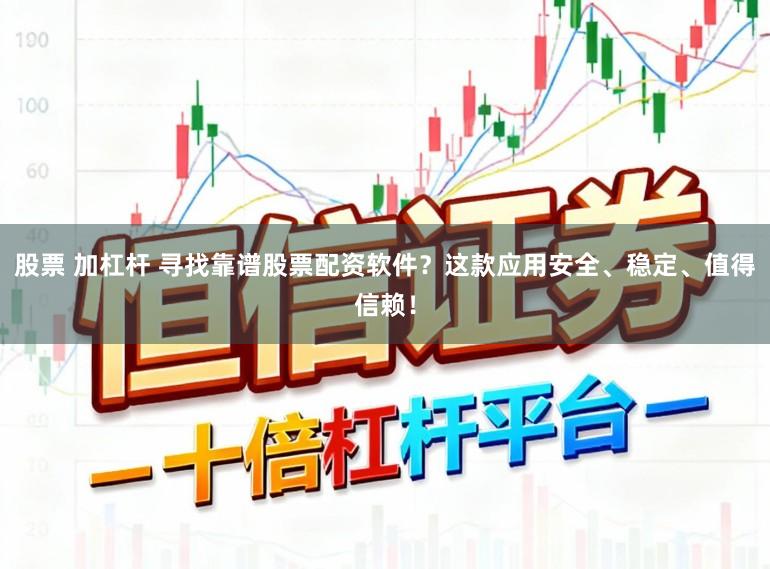股票 加杠杆 寻找靠谱股票配资软件？这款应用安全、稳定、值得信赖！